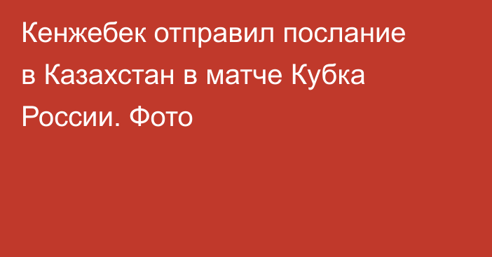 Кенжебек отправил послание в Казахстан в матче Кубка России. Фото