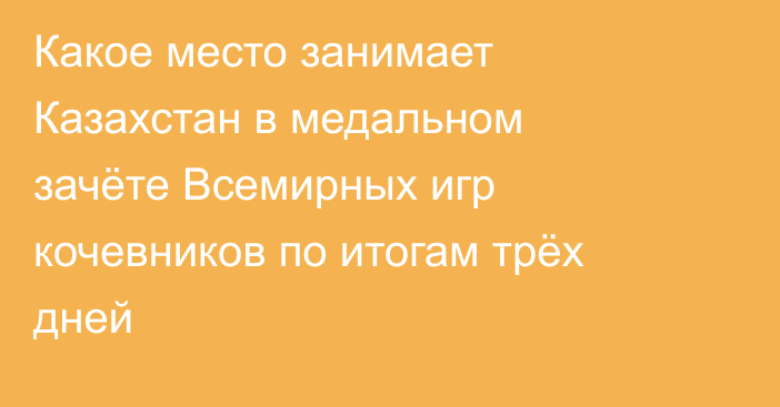 Какое место занимает Казахстан в медальном зачёте Всемирных игр кочевников по итогам трёх дней