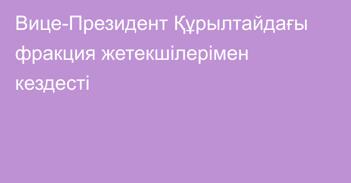 Вице-Президент Құрылтайдағы фракция жетекшілерімен кездесті