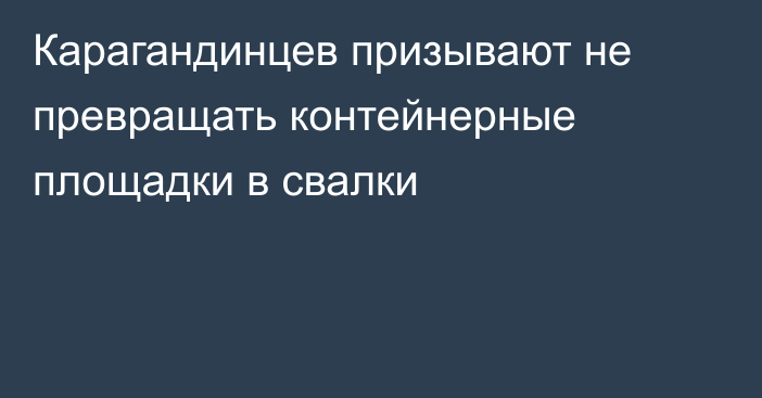 Карагандинцев призывают не превращать контейнерные площадки в свалки