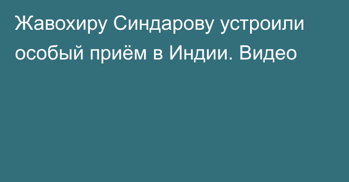 Жавохиру Синдарову устроили особый приём в Индии. Видео