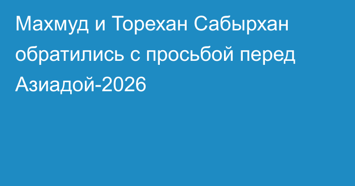 Махмуд и Торехан Сабырхан обратились с просьбой перед Азиадой-2026