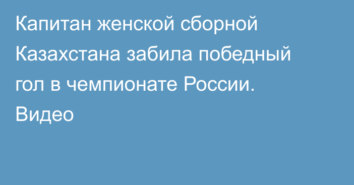 Капитан женской сборной Казахстана забила победный гол в чемпионате России. Видео