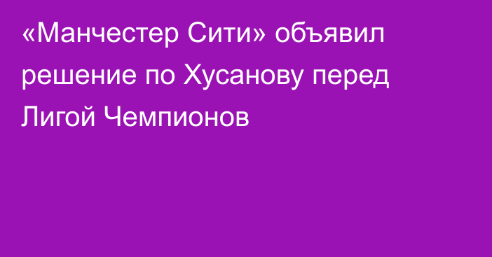 «Манчестер Сити» объявил решение по Хусанову перед Лигой Чемпионов