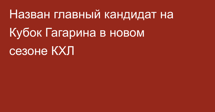 Назван главный кандидат на Кубок Гагарина в новом сезоне КХЛ