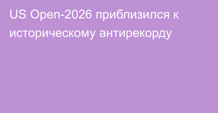 US Open-2026 приблизился к историческому антирекорду