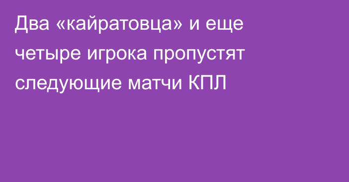 Два «кайратовца» и еще четыре игрока пропустят следующие матчи КПЛ