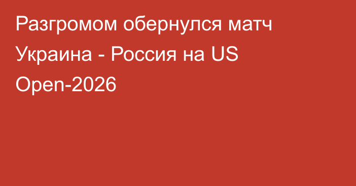 Разгромом обернулся матч Украина - Россия на US Open-2026