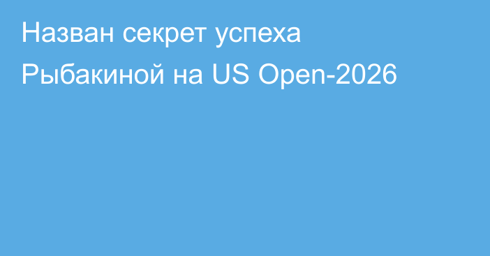 Назван секрет успеха Рыбакиной на US Open-2026