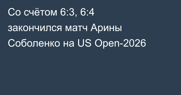 Со счётом 6:3, 6:4 закончился матч Арины Соболенко на US Open-2026