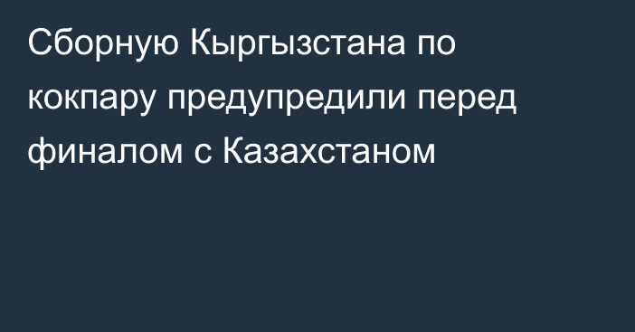 Сборную Кыргызстана по кокпару предупредили перед финалом с Казахстаном