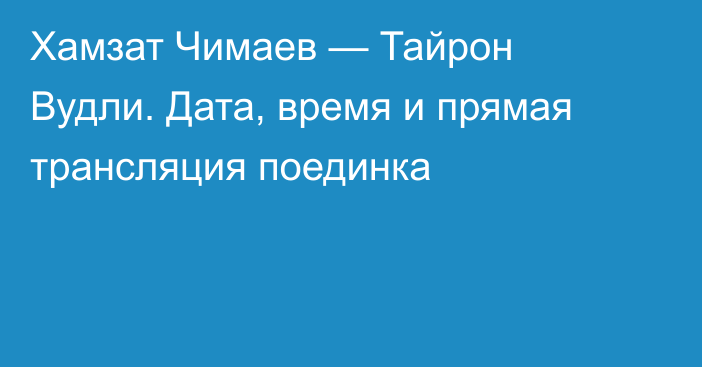 Хамзат Чимаев — Тайрон Вудли. Дата, время и прямая трансляция поединка