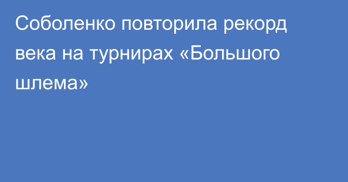 Соболенко повторила рекорд века на турнирах «Большого шлема»