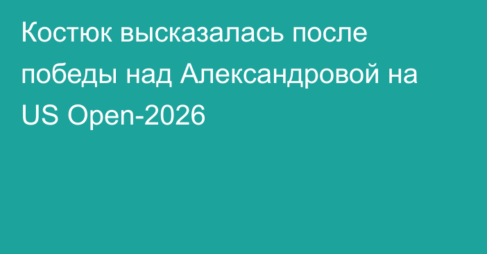 Костюк высказалась после победы над Александровой на US Open-2026