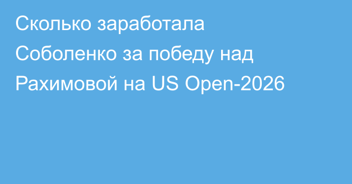 Сколько заработала Соболенко за победу над Рахимовой на US Open-2026