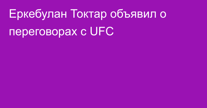 Еркебулан Токтар объявил о переговорах с UFC