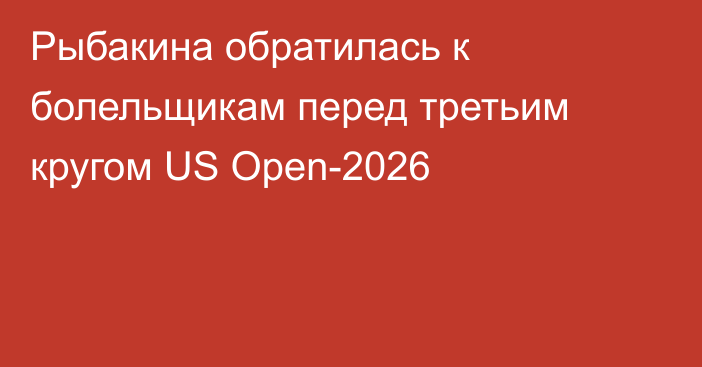 Рыбакина обратилась к болельщикам перед третьим кругом US Open-2026