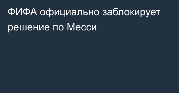 ФИФА официально заблокирует решение по Месси