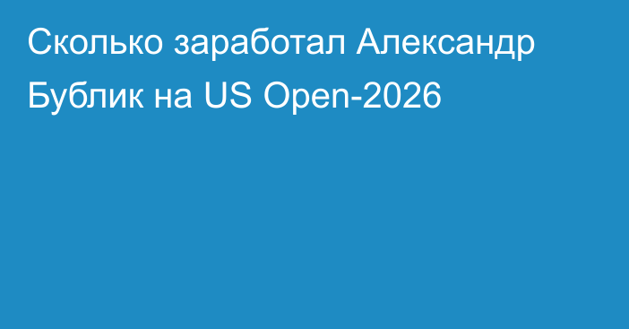 Сколько заработал Александр Бублик на US Open-2026