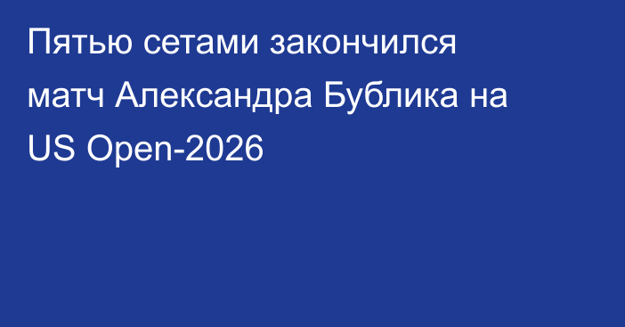 Пятью сетами закончился матч Александра Бублика на US Open-2026