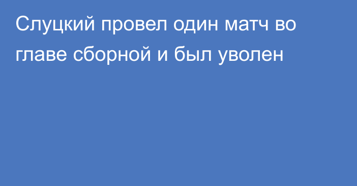 Слуцкий провел один матч во главе сборной и был уволен