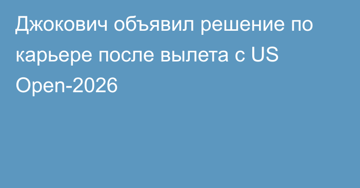 Джокович объявил решение по карьере после вылета с US Open-2026