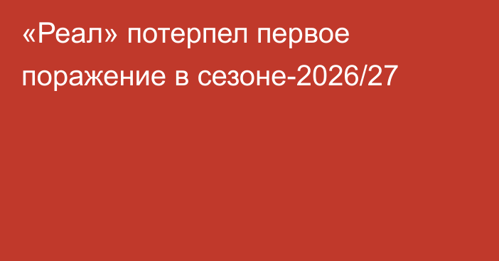 «Реал» потерпел первое поражение в сезоне-2026/27