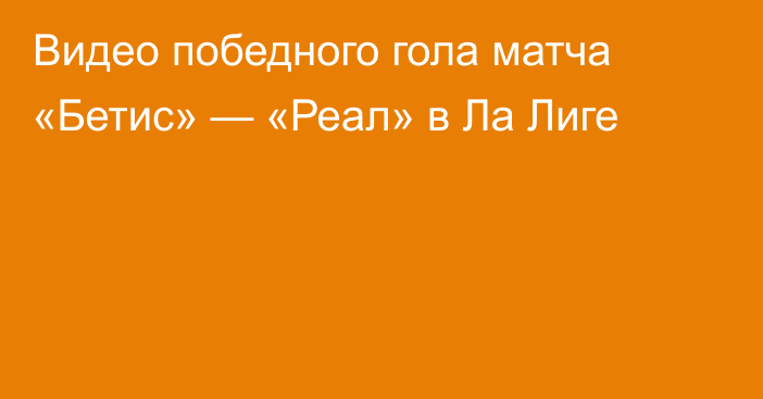 Видео победного гола матча «Бетис» — «Реал» в Ла Лиге