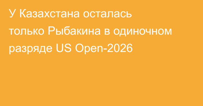 У Казахстана осталась только Рыбакина в одиночном разряде US Open-2026