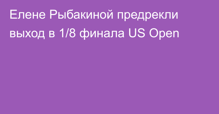 Елене Рыбакиной предрекли выход в 1/8 финала US Open