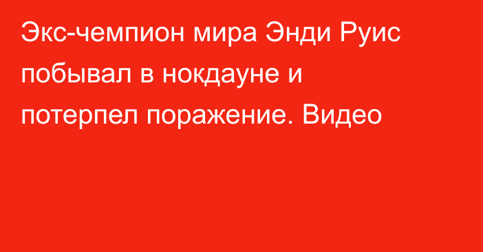 Экс-чемпион мира Энди Руис побывал в нокдауне и потерпел поражение. Видео