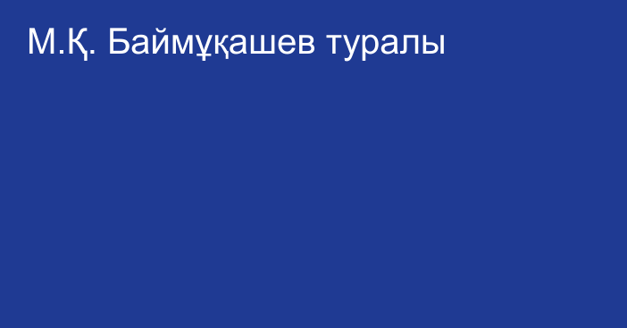 М.Қ. Баймұқашев туралы