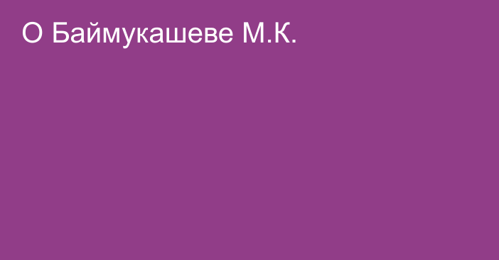 О Баймукашеве М.К.