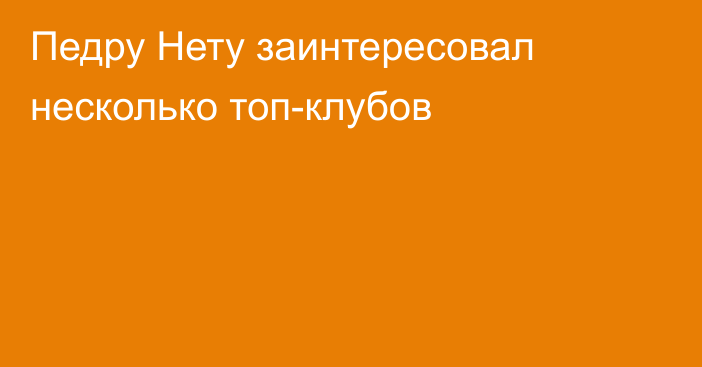 Педру Нету заинтересовал несколько топ-клубов