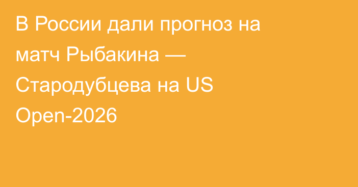 В России дали прогноз на матч Рыбакина — Стародубцева на US Open-2026