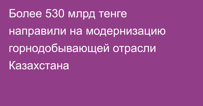 Более 530 млрд тенге направили на модернизацию горнодобывающей отрасли Казахстана