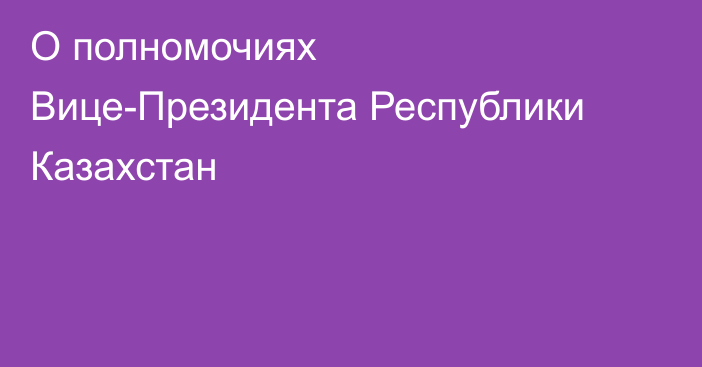 О полномочиях Вице-Президента Республики Казахстан