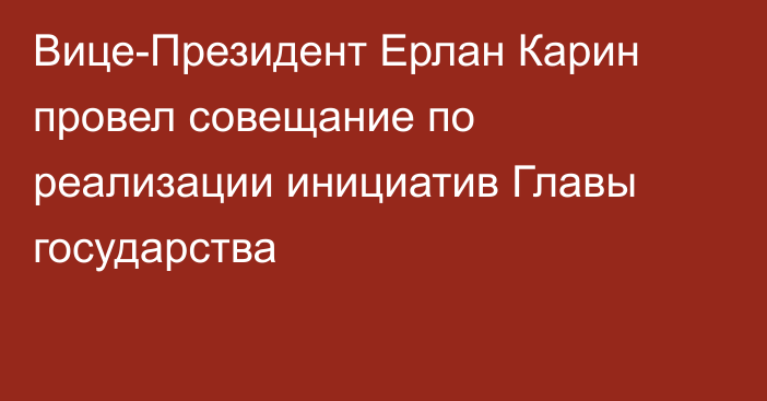 Вице-Президент Ерлан Карин провел совещание по реализации инициатив Главы государства