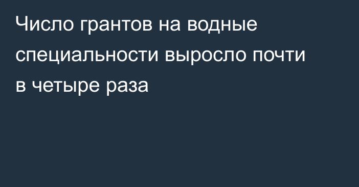 Число грантов на водные специальности выросло почти в четыре раза