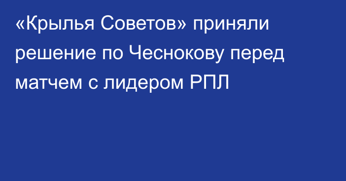 «Крылья Советов» приняли решение по Чеснокову перед матчем с лидером РПЛ
