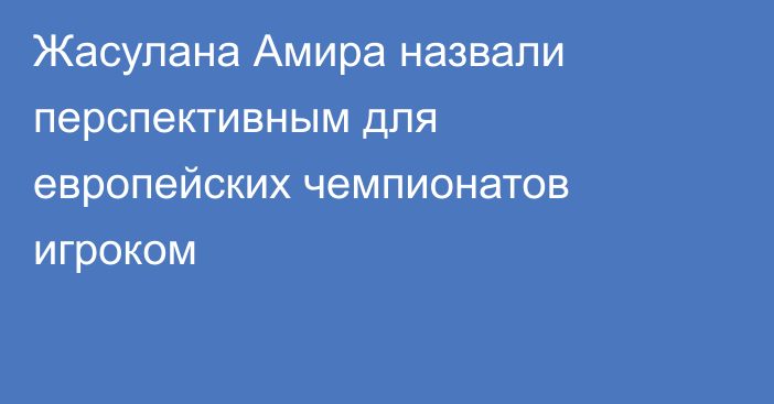 Жасулана Амира назвали перспективным для европейских чемпионатов игроком