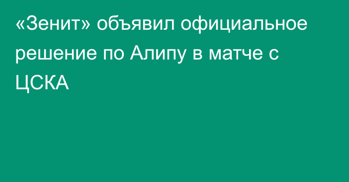 «Зенит» объявил официальное решение по Алипу в матче с ЦСКА