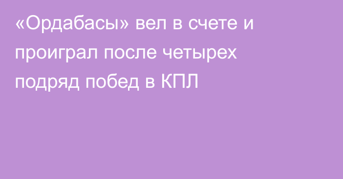 «Ордабасы» вел в счете и проиграл после четырех подряд побед в КПЛ