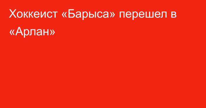 Хоккеист «Барыса» перешел в «Арлан»