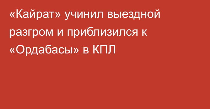 «Кайрат» учинил выездной разгром и приблизился к «Ордабасы» в КПЛ