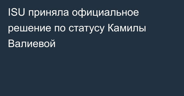ISU приняла официальное решение по статусу Камилы Валиевой