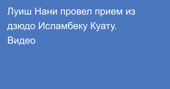 Луиш Нани провел прием из дзюдо Исламбеку Куату. Видео