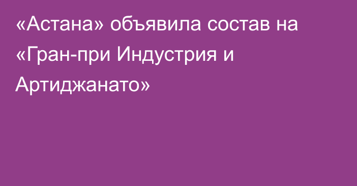 «Астана» объявила состав на «Гран-при Индустрия и Артиджанато»