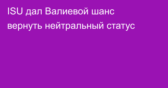 ISU дал Валиевой шанс вернуть нейтральный статус
