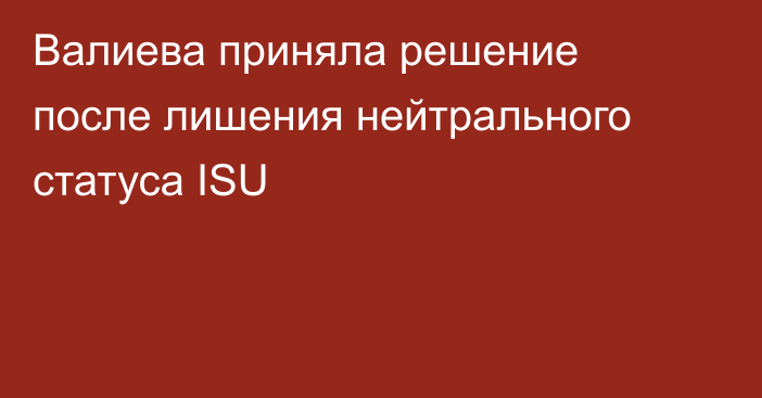 Валиева приняла решение после лишения нейтрального статуса ISU